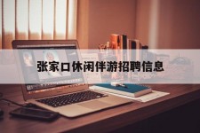 无锡张家口休闲伴游雇用信息(张家口休闲伴游雇用信息最新)