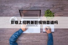 无锡豆瓣上雇用兼职模特靠谱吗的简单介绍