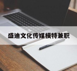 无锡盛迪文化传媒模特兼职的简单介绍