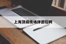 无锡上海顶级夜场伴游雇用(上海顶级夜场伴游雇用网)