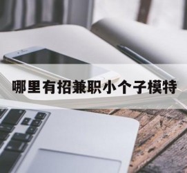 无锡哪里有招兼职小个子模特(哪里有招兼职小个子模特的)