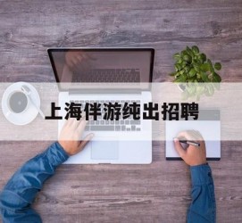无锡上海伴游纯出雇用(上海伴游雇用月入20)