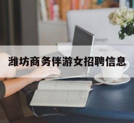 无锡潍坊商务伴游女雇用信息的简单介绍