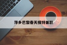 无锡萍乡巴黎春天模特兼职(萍乡巴黎春天模特兼职雇用)
