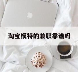 无锡淘宝模特的兼职靠谱吗(淘宝上的兼职模特是实的吗)