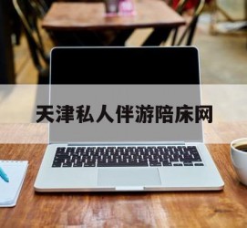 无锡天津私家伴游陪床网的简单介绍