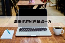 无锡包罗温州伴游雇用日结一万的词条