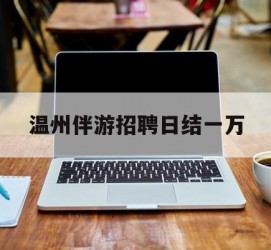 无锡包罗温州伴游雇用日结一万的词条