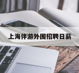 无锡上海伴游外围雇用日薪(上海雇用伴游年薪8000万)