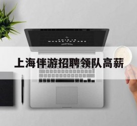 无锡上海伴游雇用领队高薪(上海导游招工)