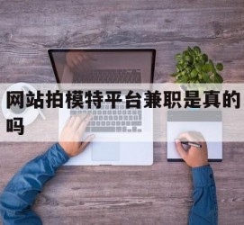 无锡网站拍模特平台兼职是实的吗(网站拍模特平台兼职是实的吗吗)