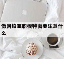 无锡做网拍兼职模特需要留意什么(做网拍模特好欠好)